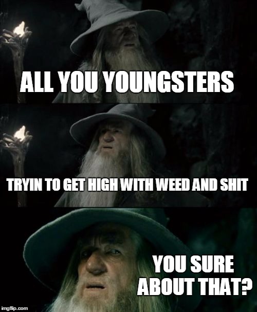 Confused Gandalf Meme | ALL YOU YOUNGSTERS; TRYIN TO GET HIGH WITH WEED AND SHIT; YOU SURE ABOUT THAT? | image tagged in memes,confused gandalf | made w/ Imgflip meme maker