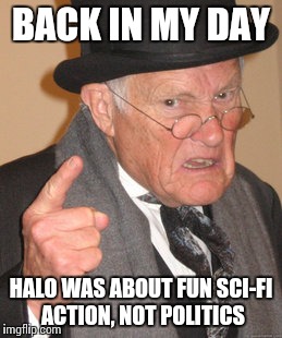 Back In My Day Meme | BACK IN MY DAY HALO WAS ABOUT FUN SCI-FI ACTION, NOT POLITICS | image tagged in memes,back in my day | made w/ Imgflip meme maker