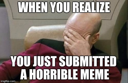 Captain Picard Facepalm | WHEN YOU REALIZE; YOU JUST SUBMITTED A HORRIBLE MEME | image tagged in memes,captain picard facepalm | made w/ Imgflip meme maker