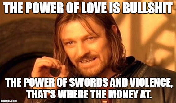 One Does Not Simply Meme | THE POWER OF LOVE IS BULLSHIT; THE POWER OF SWORDS AND VIOLENCE, THAT'S WHERE THE MONEY AT. | image tagged in memes,one does not simply | made w/ Imgflip meme maker