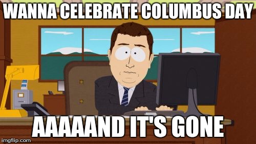 Aaaaand Its Gone | WANNA CELEBRATE COLUMBUS DAY; AAAAAND IT'S GONE | image tagged in memes,aaaaand its gone | made w/ Imgflip meme maker