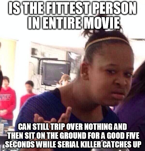 Black Girl Wat | IS THE FITTEST PERSON IN ENTIRE MOVIE; CAN STILL TRIP OVER NOTHING AND THEN SIT ON THE GROUND FOR A GOOD FIVE SECONDS WHILE SERIAL KILLER CATCHES UP | image tagged in memes,black girl wat | made w/ Imgflip meme maker