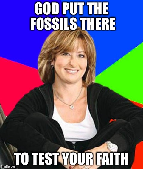 Sheltering Suburban Mom Meme | GOD PUT THE FOSSILS THERE TO TEST YOUR FAITH | image tagged in memes,sheltering suburban mom,atheism | made w/ Imgflip meme maker