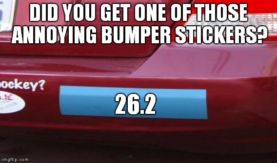 DID YOU GET ONE OF THOSE ANNOYING BUMPER STICKERS? 26.2 | made w/ Imgflip meme maker