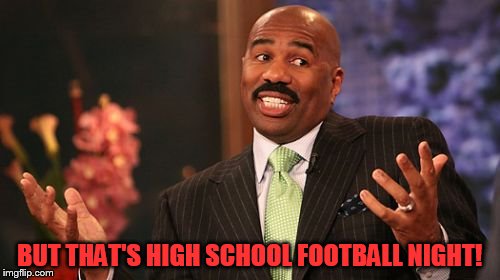 Steve Harvey Meme | BUT THAT'S HIGH SCHOOL FOOTBALL NIGHT! | image tagged in memes,steve harvey | made w/ Imgflip meme maker