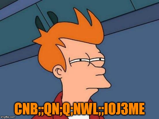 Futurama Fry Meme | CNB;;QN;Q;NWL;;IOJ3ME | image tagged in memes,futurama fry | made w/ Imgflip meme maker