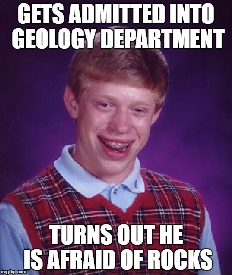 Geology department | GETS ADMITTED INTO GEOLOGY DEPARTMENT; TURNS OUT HE IS AFRAID OF ROCKS | image tagged in memes,bad luck brian,geology,rocks | made w/ Imgflip meme maker