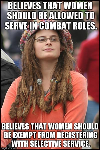 Does anyone feel a draft in here? | BELIEVES THAT WOMEN SHOULD BE ALLOWED TO SERVE IN COMBAT ROLES. BELIEVES THAT WOMEN SHOULD BE EXEMPT FROM REGISTERING WITH SELECTIVE SERVICE. | image tagged in memes,college liberal,draft,women in combat | made w/ Imgflip meme maker