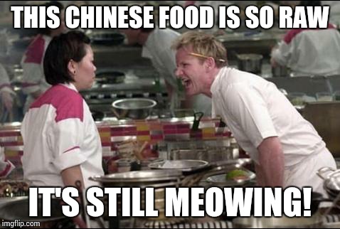 Angry Chef Gordon Ramsay | THIS CHINESE FOOD IS SO RAW; IT'S STILL MEOWING! | image tagged in memes,angry chef gordon ramsay | made w/ Imgflip meme maker