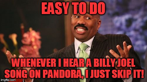 Steve Harvey Meme | EASY TO DO WHENEVER I HEAR A BILLY JOEL SONG ON PANDORA, I JUST SKIP IT! | image tagged in memes,steve harvey | made w/ Imgflip meme maker