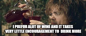 Allways time for another  | I PREFUR ALOT OF WINE AND IT TAKES VERY LITTLE ENCOURAGEMENT TO  DRINK MORE | image tagged in memes,game of thrones,420 | made w/ Imgflip meme maker