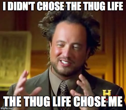 Ancient Aliens | I DIDN'T CHOSE THE THUG LIFE; THE THUG LIFE CHOSE ME | image tagged in memes,ancient aliens | made w/ Imgflip meme maker