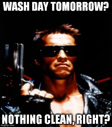 WASH DAY TOMORROW? NOTHING CLEAN, RIGHT? | made w/ Imgflip meme maker