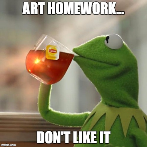 But That's None Of My Business Meme | ART HOMEWORK... DON'T LIKE IT | image tagged in memes,but thats none of my business,kermit the frog | made w/ Imgflip meme maker