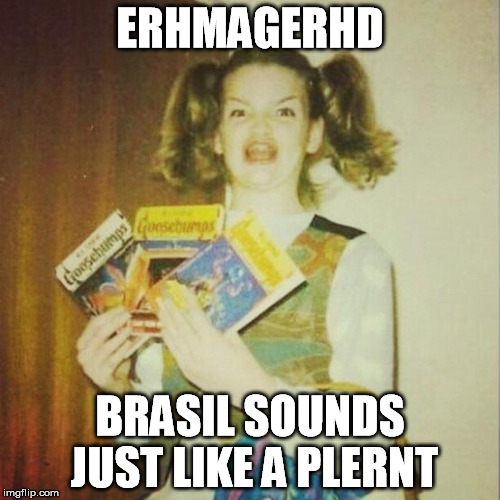 erhmagerd |  ERHMAGERHD; BRASIL SOUNDS JUST LIKE A PLERNT | image tagged in erhmagerd | made w/ Imgflip meme maker