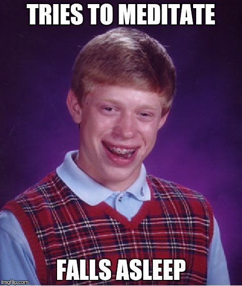 Bad Luck Brian Meme | TRIES TO MEDITATE FALLS ASLEEP | image tagged in memes,bad luck brian | made w/ Imgflip meme maker