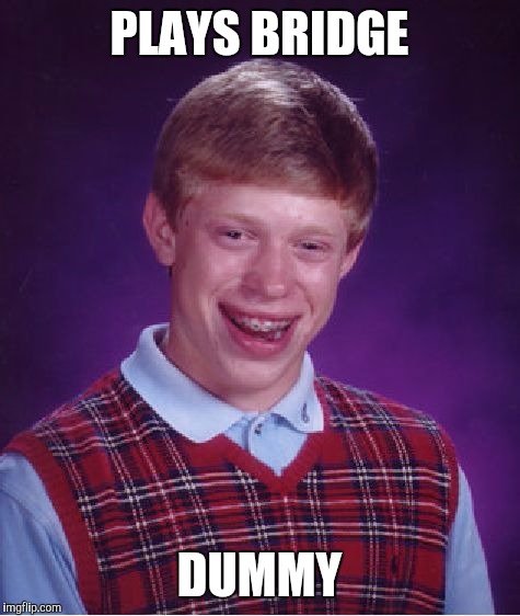 Bad Luck Brian Meme | PLAYS BRIDGE DUMMY | image tagged in memes,bad luck brian | made w/ Imgflip meme maker