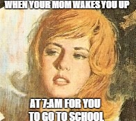 School Sucks | WHEN YOUR MOM WAKES YOU UP; AT 7:AM FOR YOU TO GO TO SCHOOL | image tagged in sleepy,comedy | made w/ Imgflip meme maker