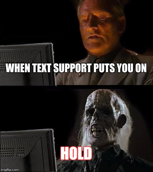 I'll Just Wait Here Meme | WHEN TEXT SUPPORT PUTS YOU ON; HOLD | image tagged in memes,ill just wait here | made w/ Imgflip meme maker