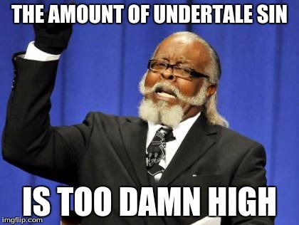 Too Damn High | THE AMOUNT OF UNDERTALE SIN; IS TOO DAMN HIGH | image tagged in memes,too damn high | made w/ Imgflip meme maker