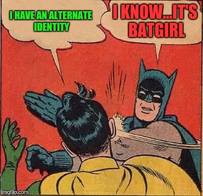 Batman Slapping Robin Meme | I HAVE AN ALTERNATE IDENTITY I KNOW...IT'S BATGIRL | image tagged in memes,batman slapping robin | made w/ Imgflip meme maker