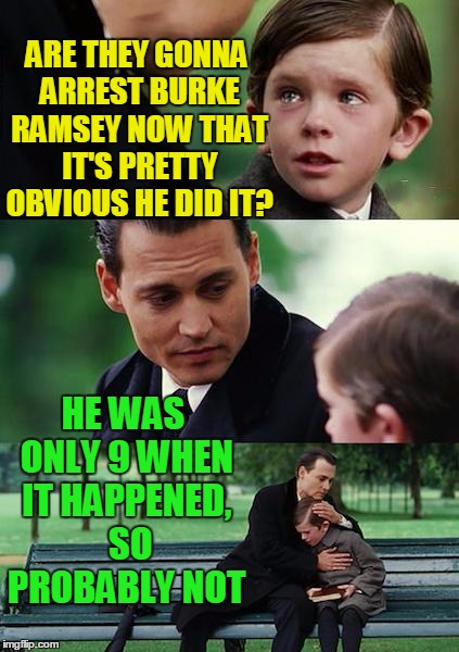 R.I.P. JonBenet | ARE THEY GONNA ARREST BURKE RAMSEY NOW THAT IT'S PRETTY OBVIOUS HE DID IT? HE WAS ONLY 9 WHEN IT HAPPENED,  SO PROBABLY NOT | image tagged in memes,finding neverland | made w/ Imgflip meme maker