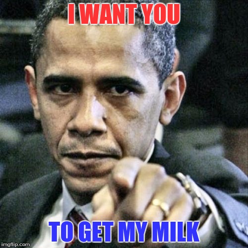 Pissed Off Obama | I WANT YOU; TO GET MY MILK | image tagged in memes,pissed off obama | made w/ Imgflip meme maker