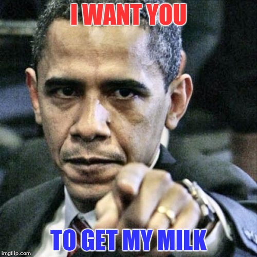 Pissed Off Obama Meme | I WANT YOU; TO GET MY MILK | image tagged in memes,pissed off obama | made w/ Imgflip meme maker