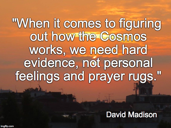 "When it comes to figuring out how the Cosmos works, we need hard evidence, not personal feelings and prayer rugs."; David Madison | image tagged in david madison,atheism | made w/ Imgflip meme maker