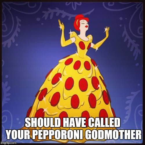 SHOULD HAVE CALLED YOUR PEPPORONI GODMOTHER | made w/ Imgflip meme maker
