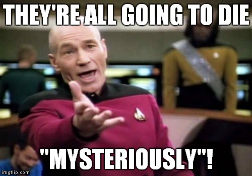 Picard Wtf Meme | THEY'RE ALL GOING TO DIE "MYSTERIOUSLY"! | image tagged in memes,picard wtf | made w/ Imgflip meme maker