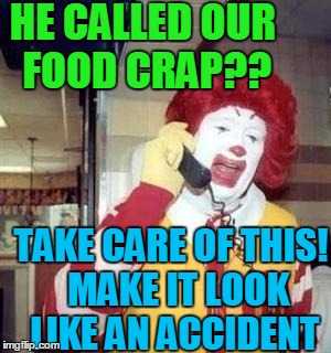 HE CALLED OUR FOOD CRAP?? TAKE CARE OF THIS!  MAKE IT LOOK LIKE AN ACCIDENT | image tagged in ronald | made w/ Imgflip meme maker