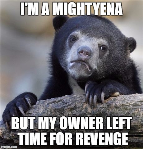 Confession Bear Meme | I'M A MIGHTYENA; BUT MY OWNER LEFT TIME FOR REVENGE | image tagged in memes,confession bear | made w/ Imgflip meme maker