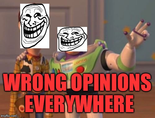 X, X Everywhere Meme | WRONG OPINIONS EVERYWHERE | image tagged in memes,x x everywhere | made w/ Imgflip meme maker