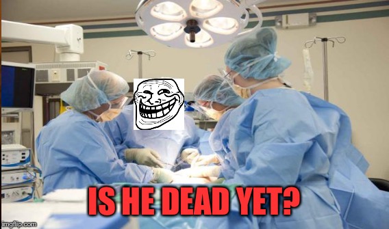IS HE DEAD YET? | made w/ Imgflip meme maker