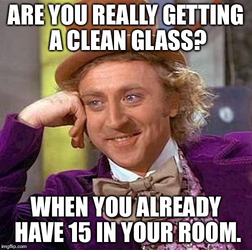 Creepy Condescending Wonka | ARE YOU REALLY GETTING A CLEAN GLASS? WHEN YOU ALREADY HAVE 15 IN YOUR ROOM. | image tagged in memes,creepy condescending wonka | made w/ Imgflip meme maker