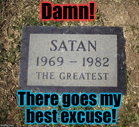 I don't remember hearing this on the news! | Damn! There goes my best excuse! | image tagged in satan,memes,evilmandoevil,funny | made w/ Imgflip meme maker