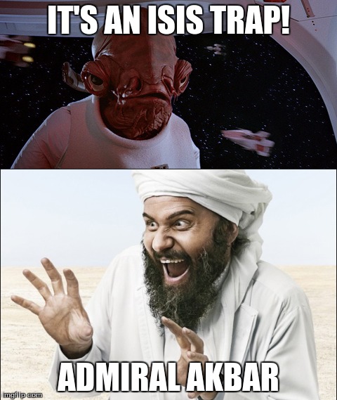 Star Wars + ISIS = Admiral Akbar | IT'S AN ISIS TRAP! ADMIRAL AKBAR | image tagged in star wars,isis,its a trap,admiral ackbar,allahu akbar | made w/ Imgflip meme maker