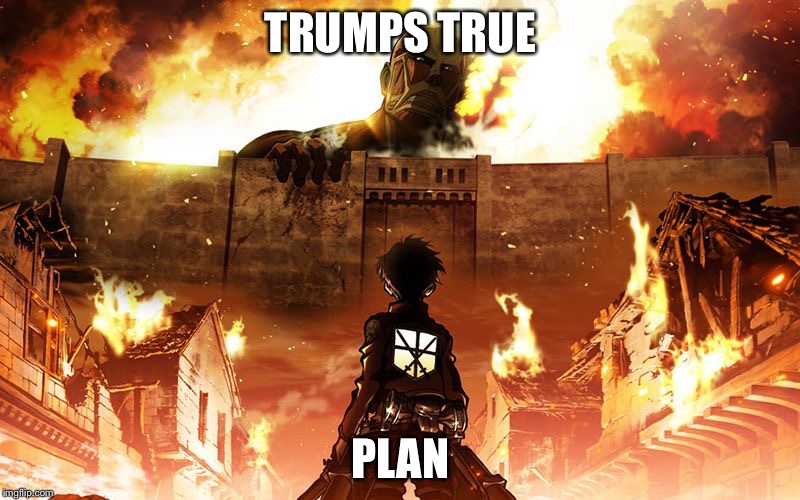 Attack On Titan | TRUMPS TRUE; PLAN | image tagged in attack on titan | made w/ Imgflip meme maker