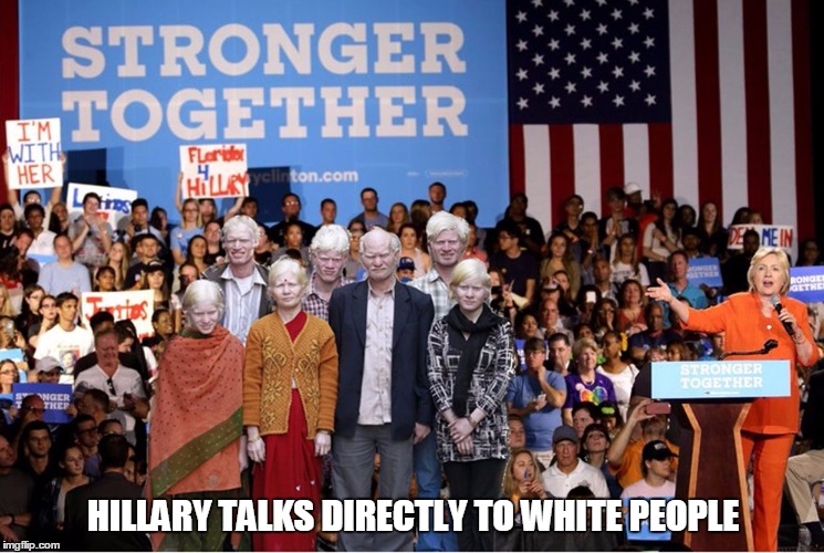 HILLARY TALKS DIRECTLY TO WHITE PEOPLE | image tagged in hillary white people | made w/ Imgflip meme maker