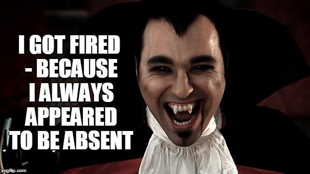 I GOT FIRED - BECAUSE I ALWAYS APPEARED TO BE ABSENT | made w/ Imgflip meme maker