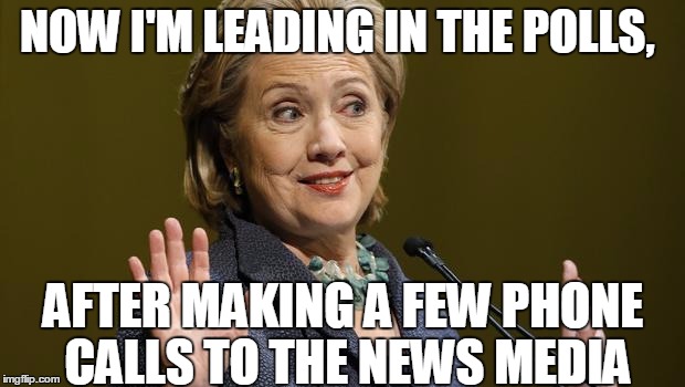 Hillary Clinton | NOW I'M LEADING IN THE POLLS, AFTER MAKING A FEW PHONE CALLS TO THE NEWS MEDIA | image tagged in hillary clinton | made w/ Imgflip meme maker
