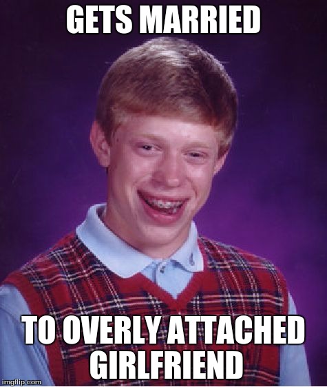 Bad Luck Brian | GETS MARRIED; TO OVERLY ATTACHED GIRLFRIEND | image tagged in memes,bad luck brian | made w/ Imgflip meme maker