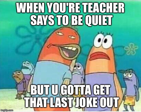WHEN YOU'RE TEACHER SAYS TO BE QUIET; BUT U GOTTA GET THAT LAST JOKE OUT | image tagged in memes,school | made w/ Imgflip meme maker