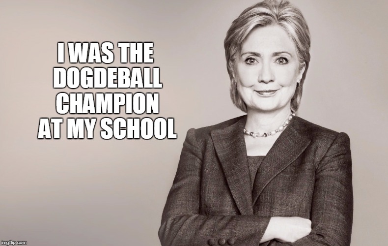 Hillary Clinton | I WAS THE DOGDEBALL CHAMPION AT MY SCHOOL | image tagged in hillary clinton | made w/ Imgflip meme maker