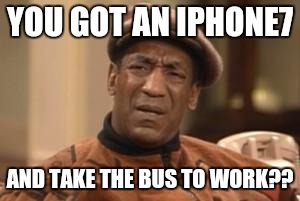 Bill Cosby What?? | YOU GOT AN IPHONE7; AND TAKE THE BUS TO WORK?? | image tagged in bill cosby what,bill cosby,lawl,iphone,apple,lol | made w/ Imgflip meme maker