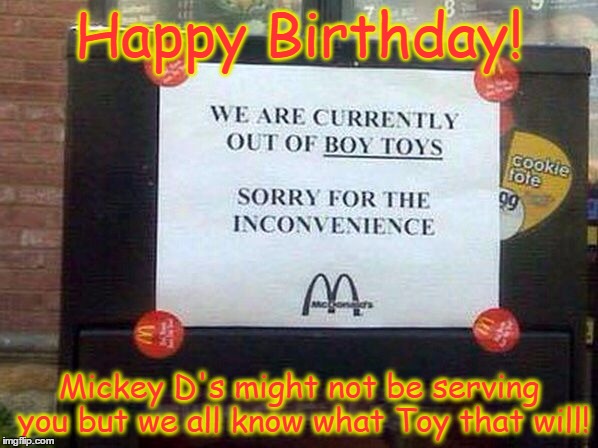 Happy Birthday! Mickey D's might not be serving you but we all know what Toy that will! | image tagged in boy toy | made w/ Imgflip meme maker