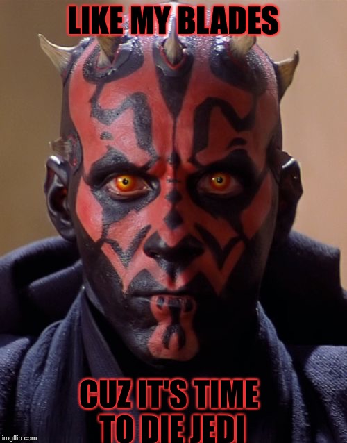 Darth Maul | LIKE MY BLADES; CUZ IT'S TIME TO DIE JEDI | image tagged in memes,darth maul | made w/ Imgflip meme maker