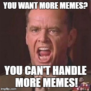 You can't handle the truth | YOU WANT MORE MEMES? YOU CAN'T HANDLE MORE MEMES! | image tagged in you can't handle the truth | made w/ Imgflip meme maker