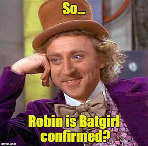 Creepy Condescending Wonka Meme | So... Robin is Batgirl confirmed? | image tagged in memes,creepy condescending wonka | made w/ Imgflip meme maker